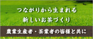 つながりから生まれる、新しいお茶づくり。農業生産者・茶業者の皆様と共に
